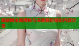 暗禁网全新揭秘与深度解析精彩内容分享