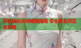 手机轻松访问暗网指南 安全匿名浏览全攻略