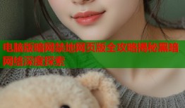 电脑版暗网禁地网页版全攻略揭秘黑暗网络深度探索