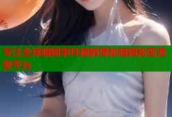 专注全球暗网事件破解揭秘暗网秘密泄密平台