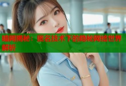 暗网揭秘：匿名技术下的隐秘网络世界解析