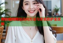 揭秘暗网网站访问方法与安全防护全攻略