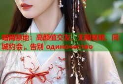 暗网禁地：高颜值交友，无限视频，同城约会，告别 одиночество