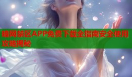 暗网禁区APP免费下载全指南安全使用攻略揭秘