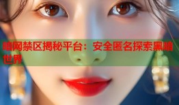 暗网禁区揭秘平台：安全匿名探索黑暗世界
