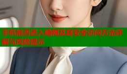 手机能否进入暗网及其安全访问方法详解与风险提示