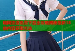 暗网资源免费下载全攻略揭秘最新18禁内容获取方法