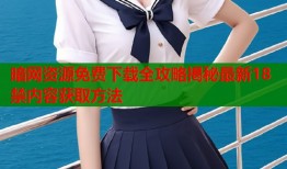 暗网资源免费下载全攻略揭秘最新18禁内容获取方法