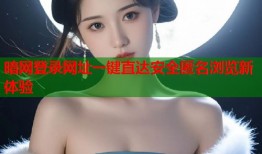 暗网登录网址一键直达安全匿名浏览新体验