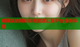 暗黑禁地精彩影视资源汇聚平台全新体验