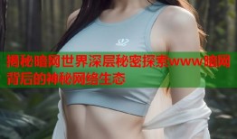 揭秘暗网世界深层秘密探索www暗网背后的神秘网络生态
