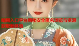 暗网入口平台揭秘安全匿名浏览与资源获取新体验