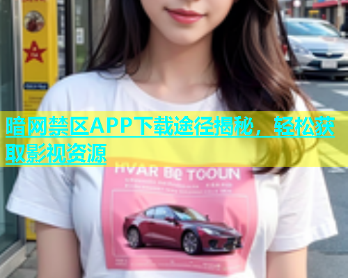 暗网禁区APP下载途径揭秘，轻松获取影视资源