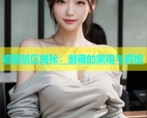 暗网禁区揭秘：潜藏的黑暗与真相