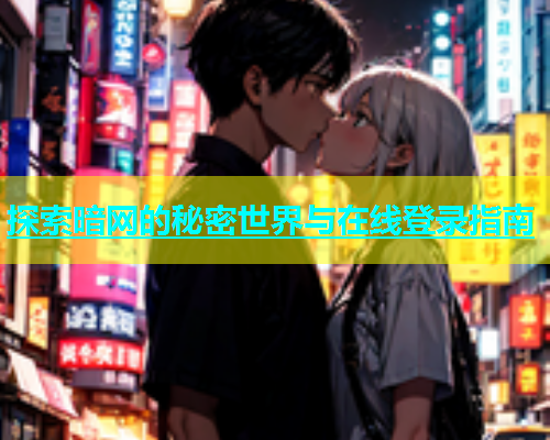 探索暗网的秘密世界与在线登录指南