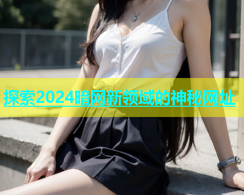 探索2024暗网新领域的神秘网址