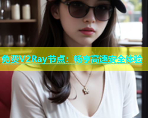 免费V2Ray节点：畅享高速安全体验