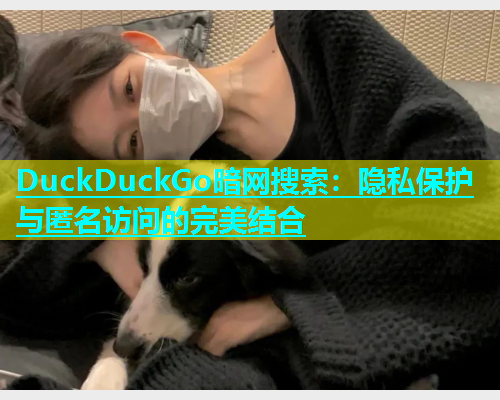 DuckDuckGo暗网搜索：隐私保护与匿名访问的完美结合