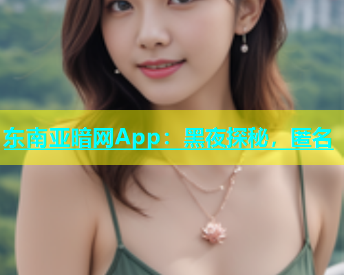 东南亚暗网App：黑夜探秘，匿名