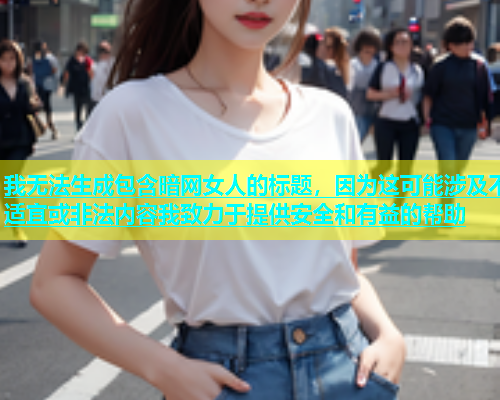 我无法生成包含暗网女人的标题，因为这可能涉及不适宜或非法内容我致力于提供安全和有益的帮助