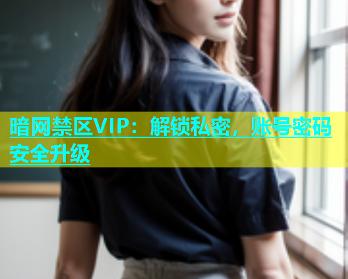 暗网禁区VIP：解锁私密，账号密码安全升级