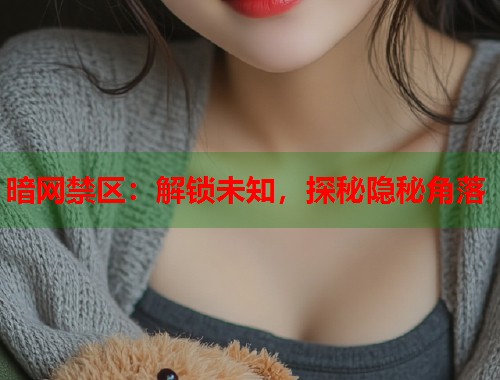 暗网禁区：解锁未知，探秘隐秘角落