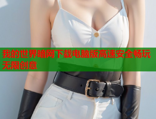 我的世界暗网下载电脑版高速安全畅玩无限创意