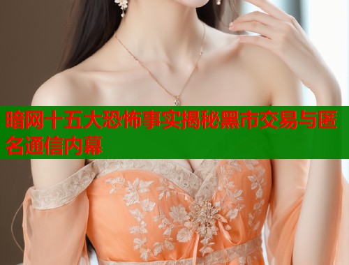 暗网十五大恐怖事实揭秘黑市交易与匿名通信内幕