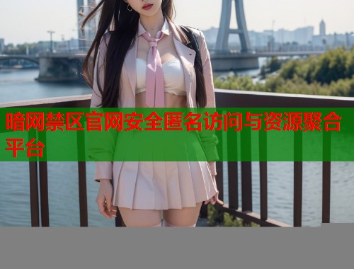 暗网禁区官网安全匿名访问与资源聚合平台