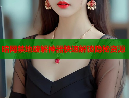 暗网禁地破解神器快速解锁隐秘资源