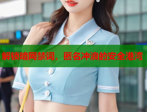 解锁暗网禁词，匿名冲浪的安全港湾