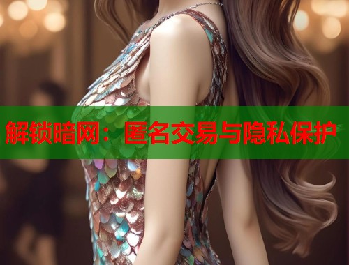 解锁暗网：匿名交易与隐私保护