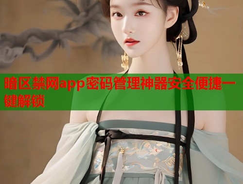 暗区禁网app密码管理神器安全便捷一键解锁