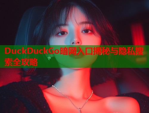 DuckDuckGo暗网入口揭秘与隐私搜索全攻略