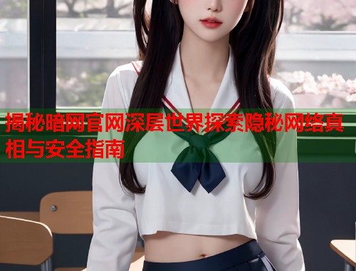 揭秘暗网官网深层世界探索隐秘网络真相与安全指南