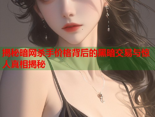 揭秘暗网杀手价格背后的黑暗交易与惊人真相揭秘