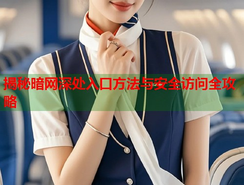 揭秘暗网深处入口方法与安全访问全攻略