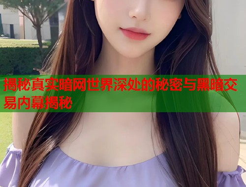 揭秘真实暗网世界深处的秘密与黑暗交易内幕揭秘