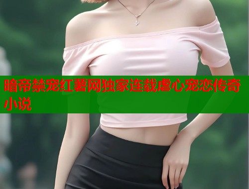 暗帝禁宠红薯网独家连载虐心宠恋传奇小说