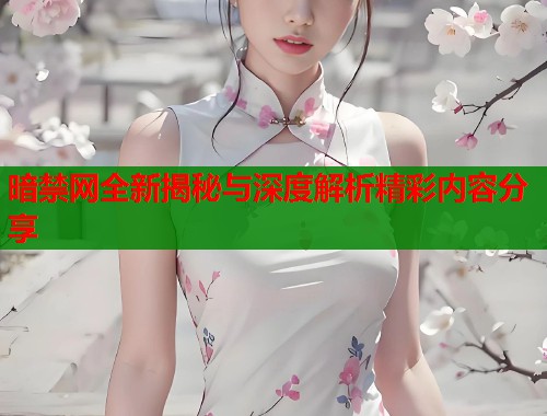 暗禁网全新揭秘与深度解析精彩内容分享