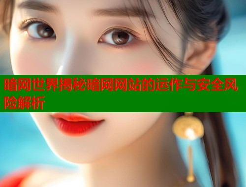暗网世界揭秘暗网网站的运作与安全风险解析