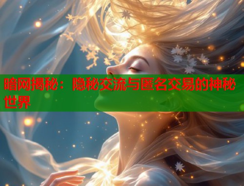 暗网揭秘：隐秘交流与匿名交易的神秘世界