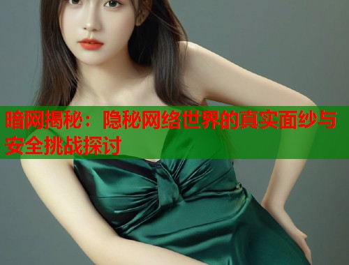 暗网揭秘：隐秘网络世界的真实面纱与安全挑战探讨