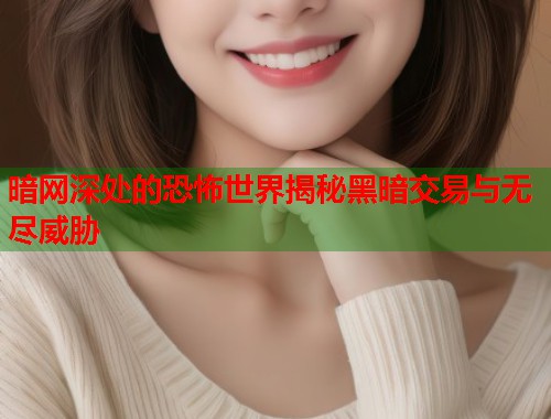 暗网深处的恐怖世界揭秘黑暗交易与无尽威胁