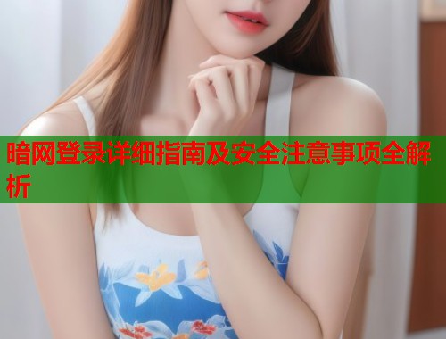 暗网登录详细指南及安全注意事项全解析