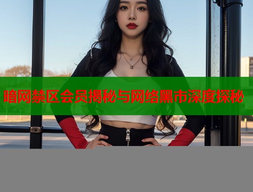 暗网禁区会员揭秘与网络黑市深度探秘