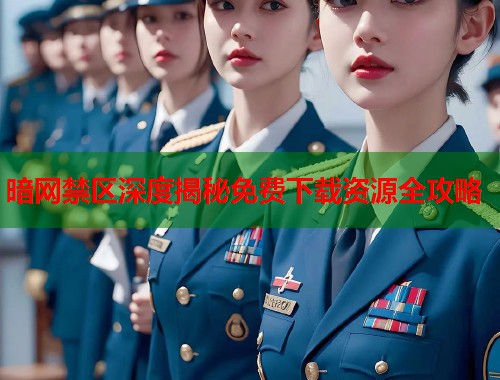 暗网禁区深度揭秘免费下载资源全攻略