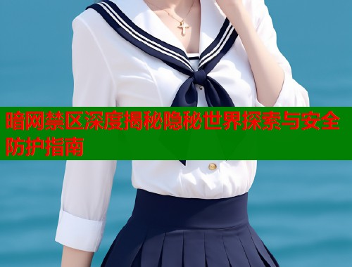 暗网禁区深度揭秘隐秘世界探索与安全防护指南