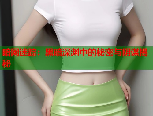 暗网迷踪：黑暗深渊中的秘密与阴谋揭秘