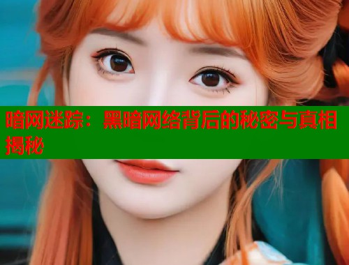 暗网迷踪：黑暗网络背后的秘密与真相揭秘